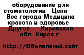 оборудование для стоматологии › Цена ­ 1 - Все города Медицина, красота и здоровье » Другое   . Кировская обл.,Киров г.